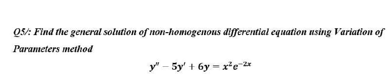 Q5/: Find the general solution of non-homogenous differential equation using Variation of
Parameters method
y" - 5y' + 6y=x²e-²x