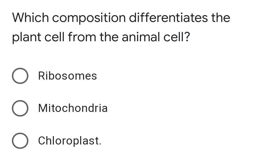 Which composition differentiates the
plant cell from the animal cell?
O Ribosomes
O Mitochondria
O Chloroplast.
