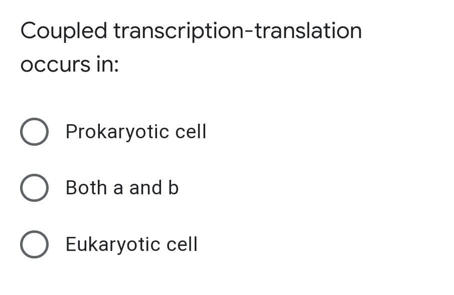 Coupled transcription-translation
occurs in:
O Prokaryotic cell
O Both a and b
O Eukaryotic cell
