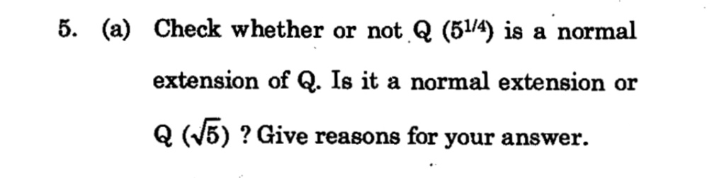 5. (a) Check whether or not Q (51/4) is a normal
extension of Q. Is it a normal extension or
Q (15) ? Give reasons for your answer.
