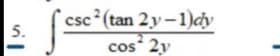 csc (tan 2y-1)dy
5.
cos 2y
