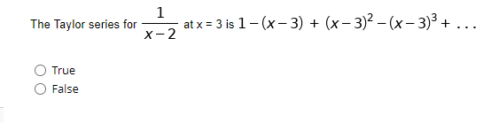 The Taylor series for
True
False
1
X-2
at x = 3 is 1-(x-3) + (x − 3)²-(x-3)³ +
...