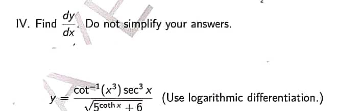 IV. Find
dy. Do not simplify your answers.
dx
cot ¹(x³) sec³ x
5coth x + 6
N
(Use logarithmic differentiation.)