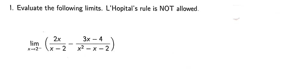 1. Evaluate the following limits. L'Hopital's rule is NOT allowed.
2x
lim
x-2-
3x - 4
x²-x-2,
x-2