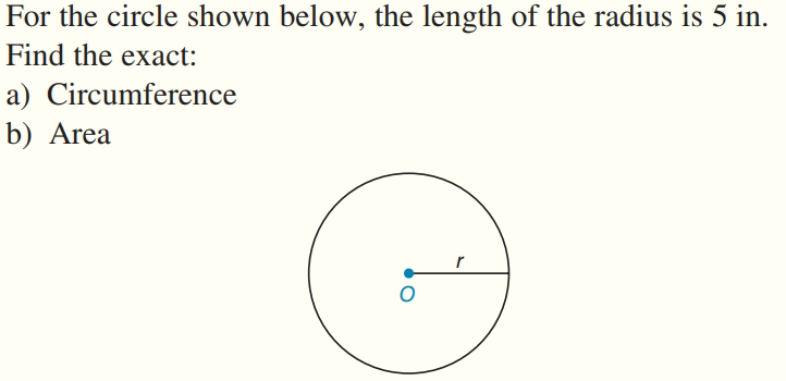 For the circle shown below, the length of the radius is 5 in.
Find the exact:
a) Circumference
b) Area
