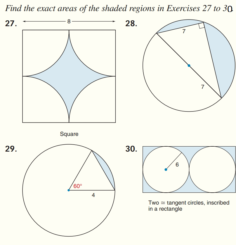 Find the exact areas of the shaded regions in Exercises 27 to 30
27.
8
28.
7
7
Square
29.
30.
60°
4
Two = tangent circles, inscribed
in a rectangle
