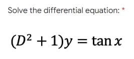 Solve the differential equation:
(D² + 1)y = tan x