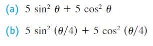(a) 5 sin? 0 + 5 cos? 0
(b) 5 sin? (0/4) + 5 cos? (0/4)
