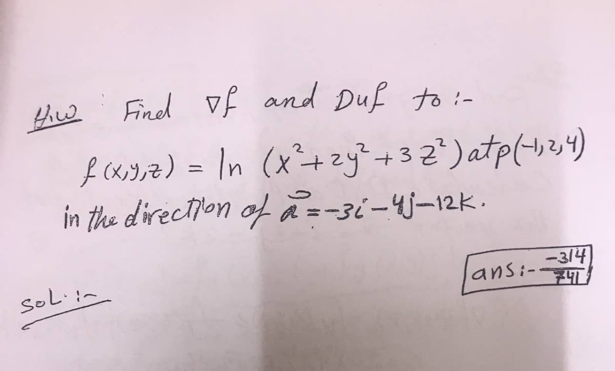 Find of and Duf to :-
f cas,z) = In (x²+zy?+32) atp(-v34)
in the direction of ã=-3i-4j-12K.
-314
soLiin
lans:-
