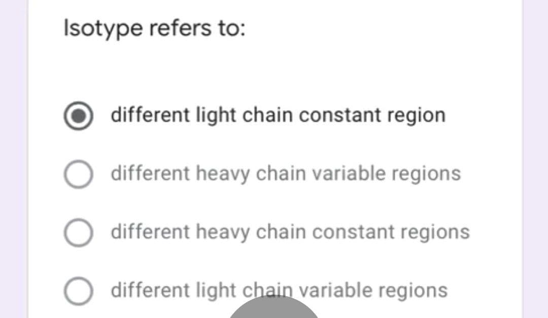 Isotype refers to:
different light chain constant region
different heavy chain variable regions
different heavy chain constant regions
different light chain variable regions