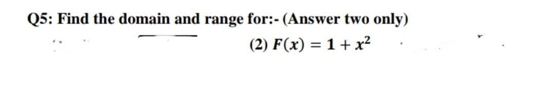 Q5: Find the domain and range for:- (Answer two only)
(2) F(x) = 1+x²
