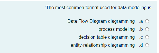 :The most common format used for data modeling is
Data Flow Diagram diagramming a O
process modeling .b O
decision table diagramming .c O
entity-relationship diagramming d O

