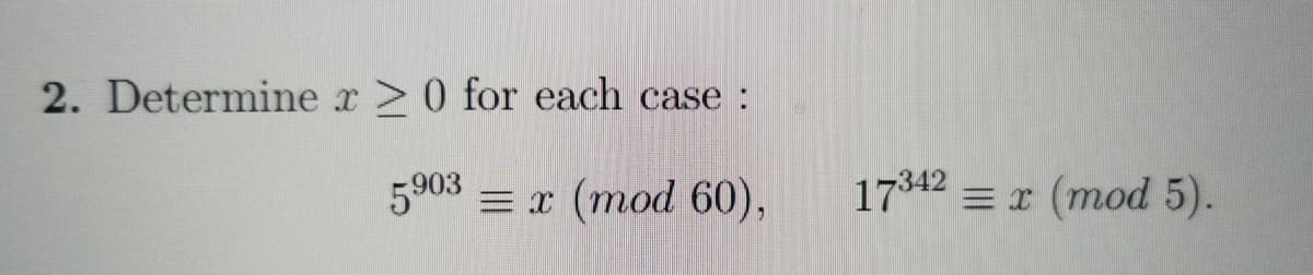 2. Determine x
>0 for each case :
5903 = x (mod 60),
17342 = r (mod 5).
