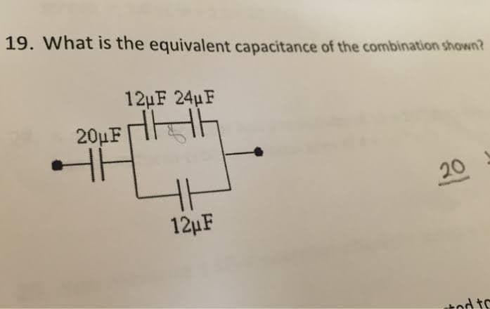 19. What is the equivalent capacitance of the combination shown?
12uF 24uF
20μF
HI
20
12µF
tod to

