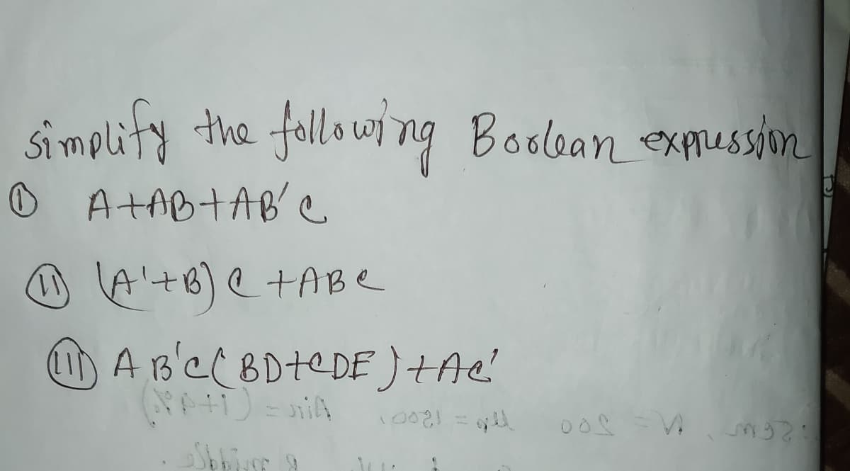 Si mplify the followi ng Boolean exAussin
O A+AB+AB' e
1)
A r3'e ( BD+C DE )Ae'
