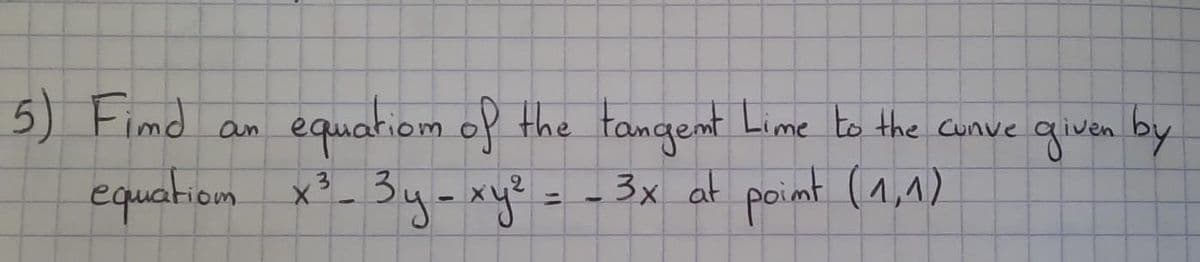 Oun
equation of the tangent Lime to the cunve given by
3x at point (1,1)
equation x³ - 3y - xy²
5) Find
JA