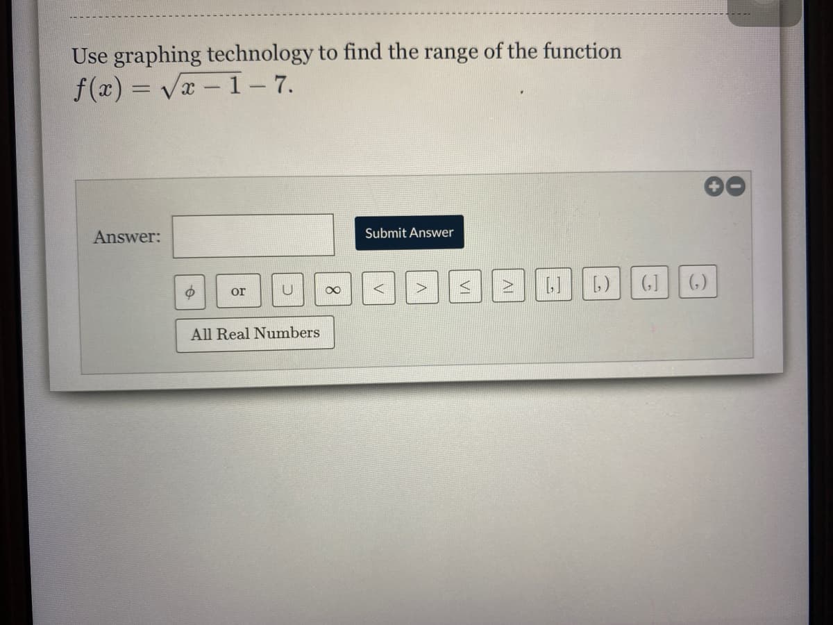Use graphing technology to find the range of the function
f(x) = V-1- 7.
Answer:
Submit Answer
(G] (-)
>
or
All Real Numbers
AL
