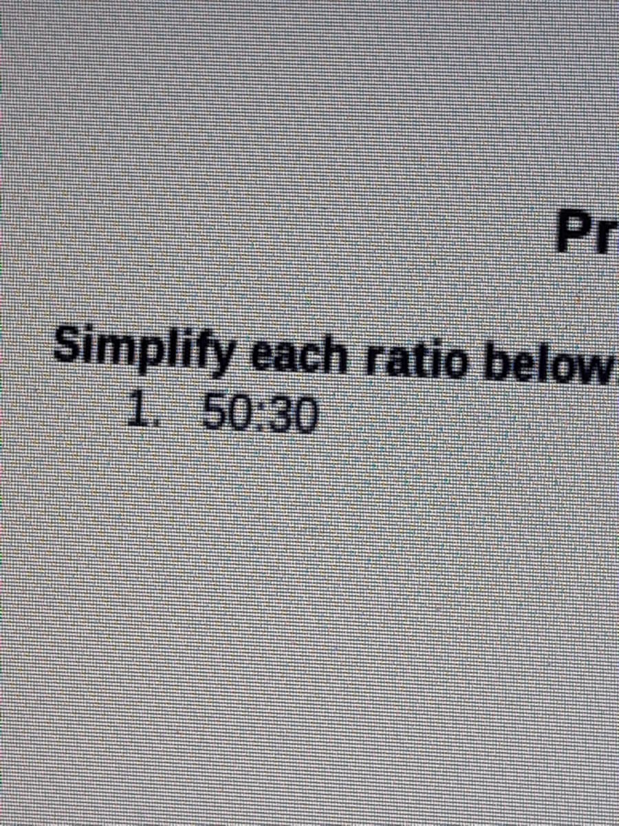 Pr
Simplify each ratio below
1. 50:30
