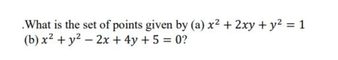 .What is the set of points given by (a) x² + 2xy + y² = 1
(b) x² + y² - 2x + 4y + 5 = 0?