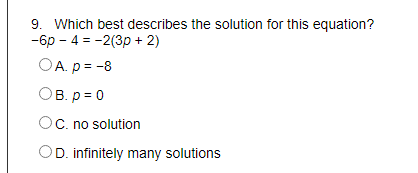 9. Which best describes the solution for this equation?
-6p – 4 = -2(3p + 2)
OA. p = -8
OB. p = 0
Oc. no solution
OD. infinitely many solutions
