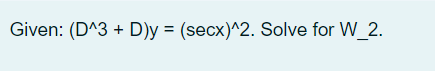 Given: (D^3 + D)y = (secx)^2. Solve for W_2.
