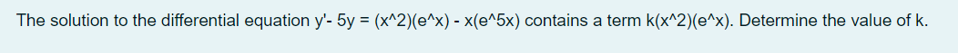 The solution to the differential equation y'- 5y = (x^2)(e^x) - x(e^5x) contains a term k(x^2)(e^x). Determine the value of k.
