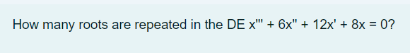 How many roots are repeated in the DE x" + 6x" + 12x' + 8x = 0?
