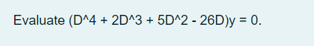 Evaluate (D^4 + 2D^3 + 5D^2 - 26D)y = 0.
