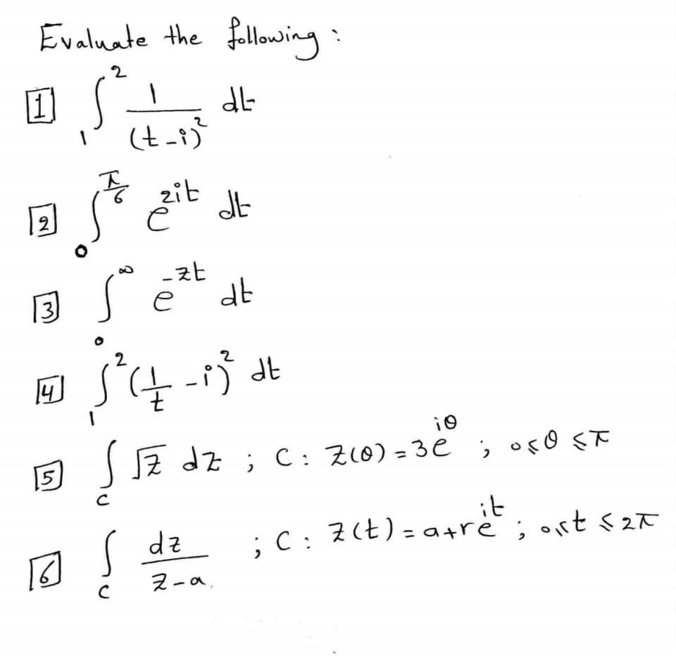 Evaluate the fallowing
2
1
(t-i)
zit
2
-zt
e
31
Jz dz ;
C: Z10) = 3e ; oso ST
it
;C: 7(t) = a+re ; ort s2ł
dz
2-a.
