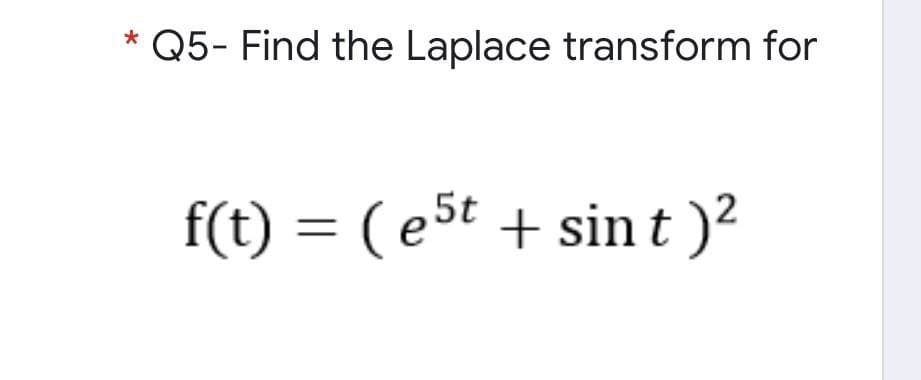 * Q5- Find the Laplace transform for
f(t) = (e5t
+ sint
+ sin t )?
