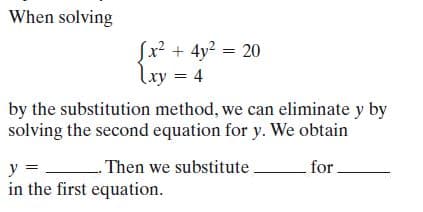 When solving
Sx? + 4y2 = 20
lxy = 4
by the substitution method, we can eliminate y by
solving the second equation for y. We obtain
y =
- Then we substitute
for.
in the first equation.
