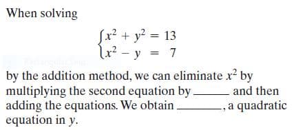 When solving
Sx² + y? = 13
2²-y
lx? - y = 7
by the addition method, we can eliminate x? by
multiplying the second equation by
adding the equations. We obtain
equation in y.
and then
-, a quadratic
