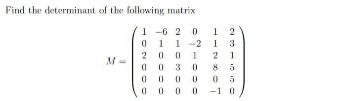 Find the determinant of the following matrix
1
-6 2
1
1
1
-2
1
3
2
1
2
1
M
8
-1 0
