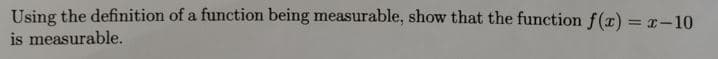 Using the definition of a function being measurable, show that the function f(r) = r-10
is measurable.
