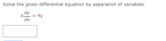 Solve the given differential equation by separation of variables.
dy
4y
dx
