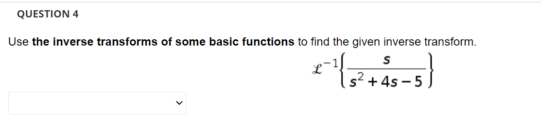 QUESTION 4
Use the inverse transforms of some basic functions to find the given inverse transform.
s2 + 4s – 5
