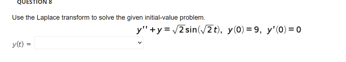 QUESTION 8
Use the Laplace transform to solve the given initial-value problem.
y" +y = /2 sin(/2t), y(0) = 9, y'(0) = 0
y(t) =
