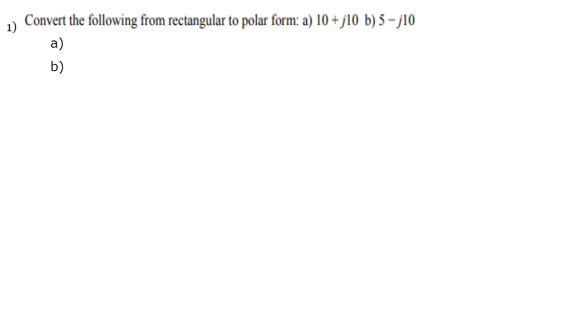 Convert the following from rectangular to polar form: a) 10 + j10 b) 5 – j10
1)
a)
b)
