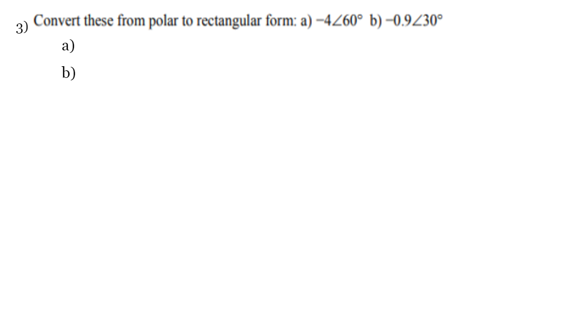 3)
Convert these from polar to rectangular form: a) –4260° b) –0.9Z30°
a)
b)
