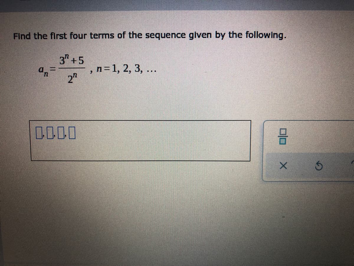 Find the first four terms of the sequence given by the following.
3 +5
an
, n = 1, 2, 3, ...
2²
0.000
00
X 5