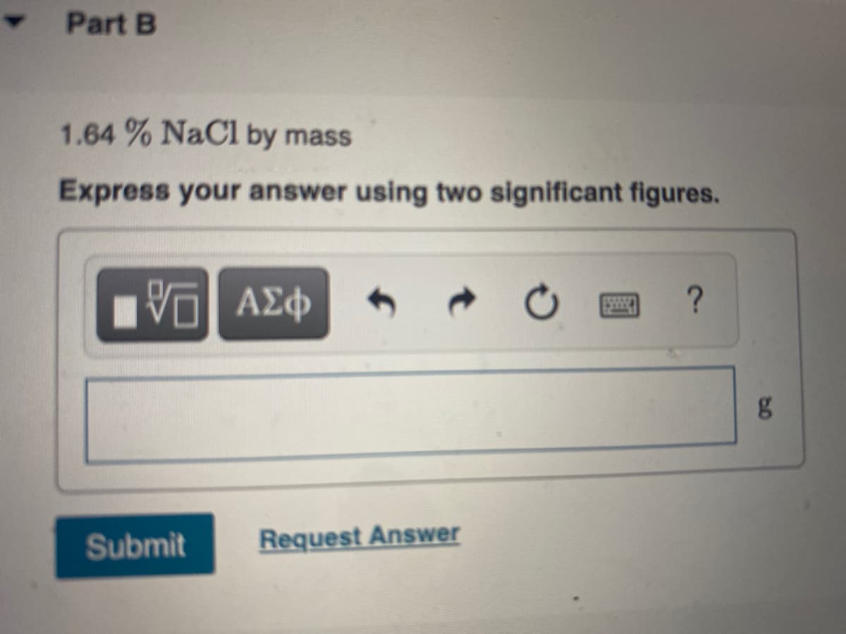 - Part B
1.64 % NaCl by mass
Express your answer using two significant figures.
ΑΣφ
Submit
Request Answer
