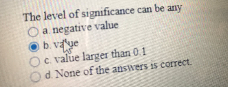 The level of significance can be any
O a. negative value
b. vaye
Oc. value larger than 0.1
Od. None of the answers 15 correct.
