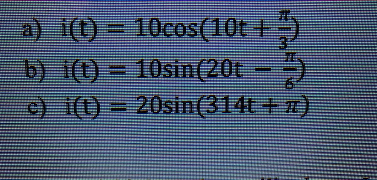 a) i(t) = 10cos(10t+)
Ocos(10t-
b) i(t) = 10sin(20t – )
c) i(t) = 20sin(314t + )
