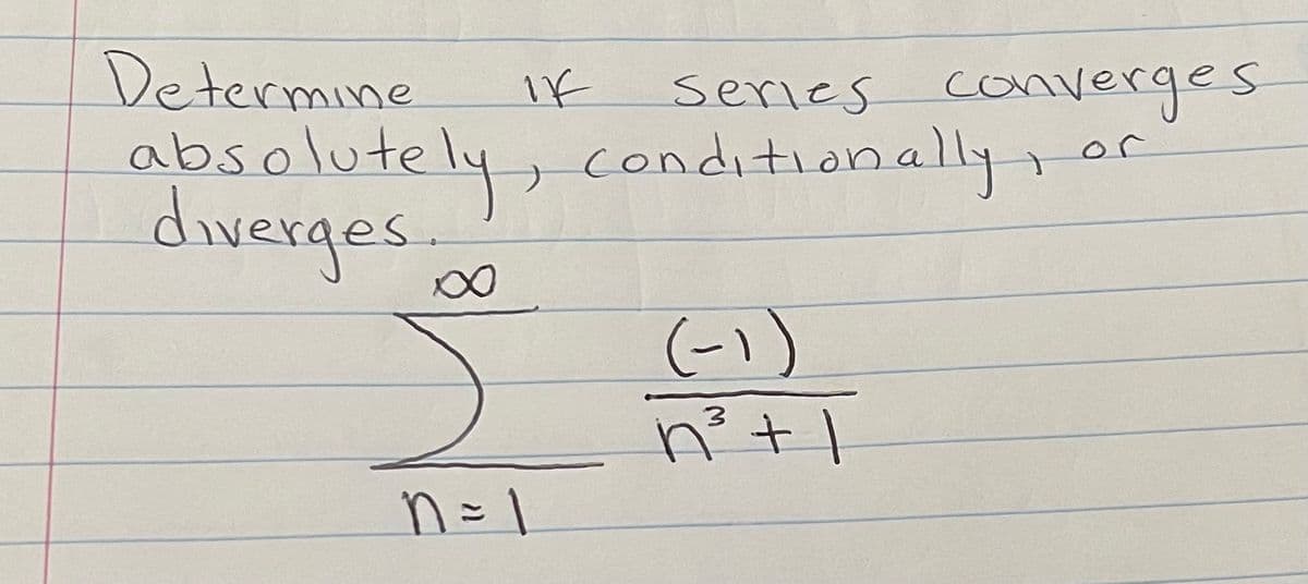 Determine
series converges
absolutely, conditionally,
diverges
or
(-1)
n=1
