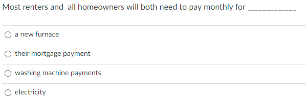 Most renters and all homeowners will both need to pay monthly for
a new furnace
O their mortgage payment
washing machine payments
O electricity
