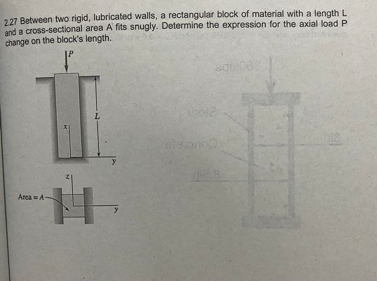 227 Between two rigid, lubricated walls, a rectangular block of material with a length L
and a cross-sectional area A fits snugly. Determine the expression for the axial load P
change on the block's length.
L.
y
128
Area = A-
%3D
