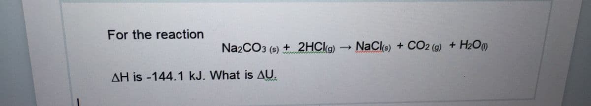 For the reaction
Na2CO3 (s) + 2HCI9)
NaCle) + CO2 (9) + H2O
AH is -144.1 kJ. What is AU.
