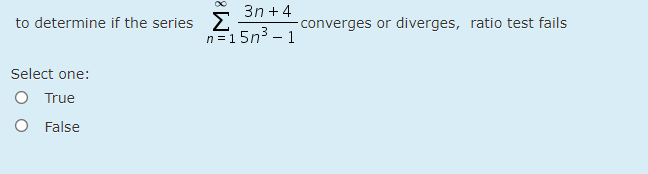 3n +4
to determine if the series E
-converges or diverges, ratio test fails
n=15n3 – 1
-
Select one:
O True
O False
