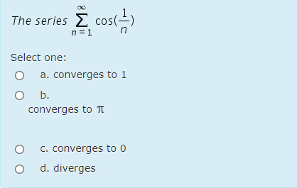 The series E cos(=)
n = 1
in
Select one:
a. converges to 1
b.
converges to TI
C. converges to 0
d. diverges
