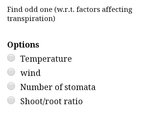 Find odd one (w.r.t. factors affecting
transpiration)
Options
Temperature
wind
Number of stomata
Shoot/root ratio
